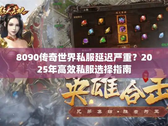 8090传奇世界私服延迟严重？2025年高效私服选择指南