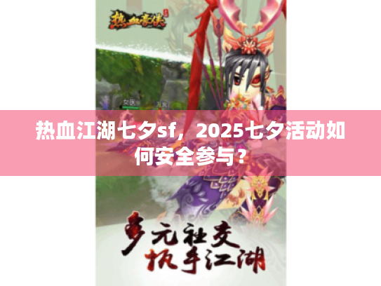 热血江湖七夕sf,2025七夕活动如何安全参与? 热血江湖七夕sf,2025七夕活动如何安全参与?