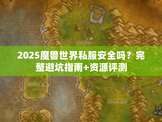 2025魔兽世界私服安全吗？完整避坑指南+资源评测