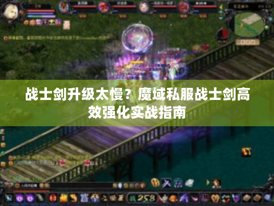 战士剑升级太慢?魔域私服战士剑高效强化实战指南 战士剑升级太慢?魔域私服战士剑高效强化实战指南