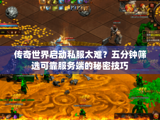 传奇世界启动私服太难?五分钟筛选可靠服务端的秘密技巧 传奇世界启动私服太难?五分钟筛选可靠服务端的秘密技巧