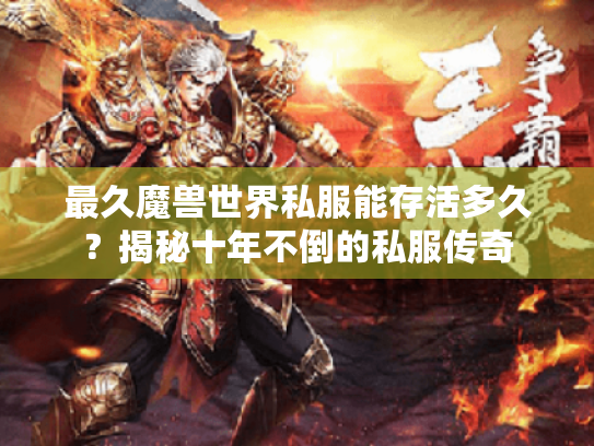 最久魔兽世界私服能存活多久?揭秘十年不倒的私服传奇 最久魔兽世界私服能存活多久?揭秘十年不倒的私服传奇
