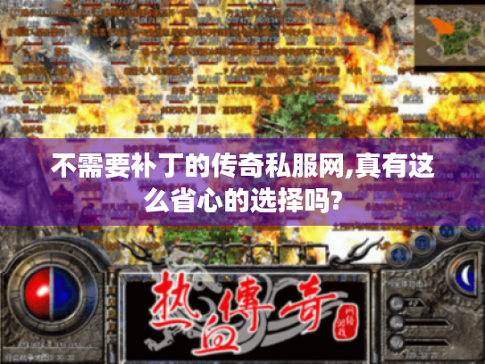 不需要补丁的传奇私服网,真有这么省心的选择吗? 不需要补丁的传奇私服网,真有这么省心的选择吗?