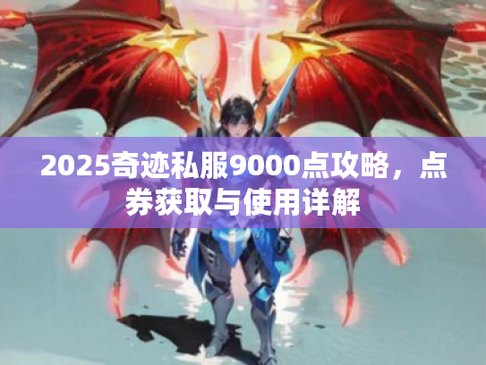 2025奇迹私服9000点攻略，点券获取与使用详解