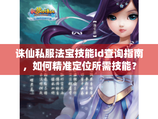 诛仙私服法宝技能id查询指南,如何精准定位所需技能? 诛仙私服法宝技能id查询指南,如何精准定位所需技能?