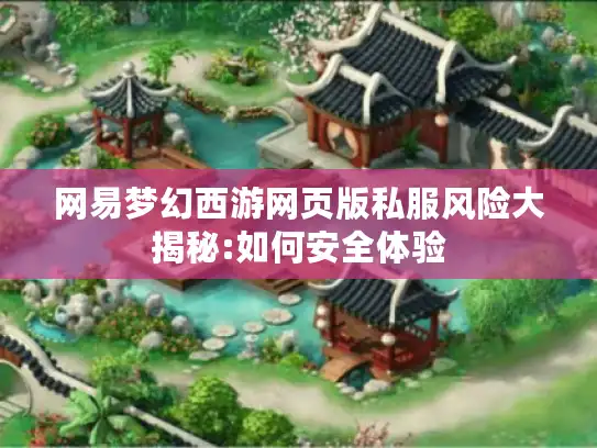 网易梦幻西游网页版私服风险大揭秘:如何安全体验