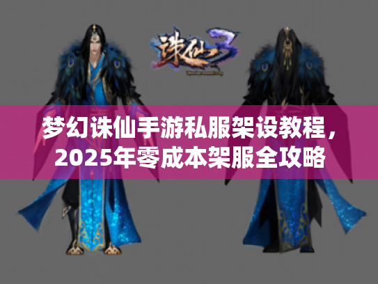 梦幻诛仙手游私服架设教程，2025年零成本架服全攻略