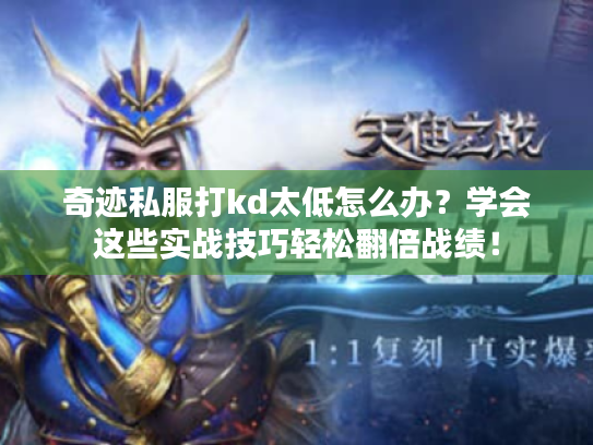 奇迹私服打kd太低怎么办?学会这些实战技巧轻松翻倍战绩! 奇迹私服打kd太低怎么办?学会这些实战技巧轻松翻倍战绩!