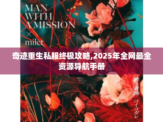 奇迹重生私服终极攻略,2025年全网最全资源导航手册