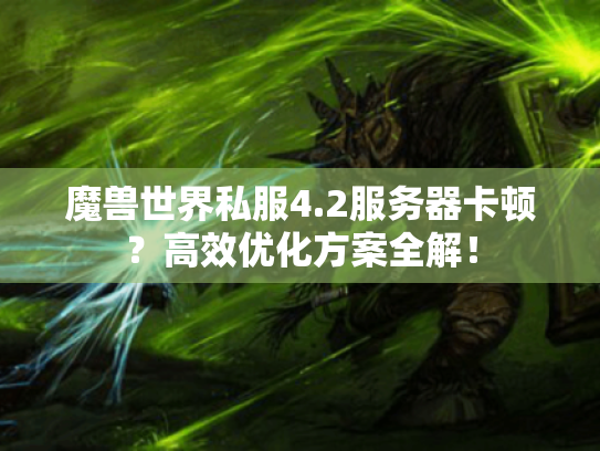 魔兽世界私服4.2服务器卡顿?高效优化方案全解! 魔兽世界私服4.2服务器卡顿?高效优化方案全解!