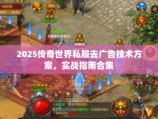 2025传奇世界私服去广告技术方案，实战指南合集
