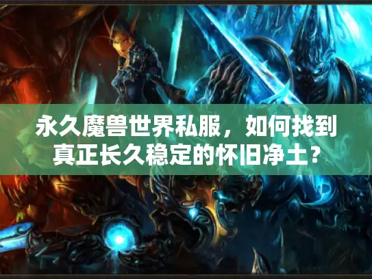 永久魔兽世界私服，如何找到真正长久稳定的怀旧净土？