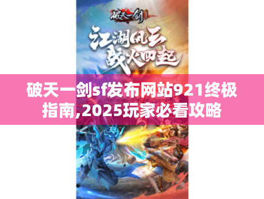破天一剑sf发布网站921终极指南,2025玩家必看攻略 破天一剑sf发布网站921终极指南,2025玩家必看攻略