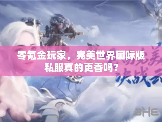 零氪金玩家，完美世界国际版私服真的更香吗？