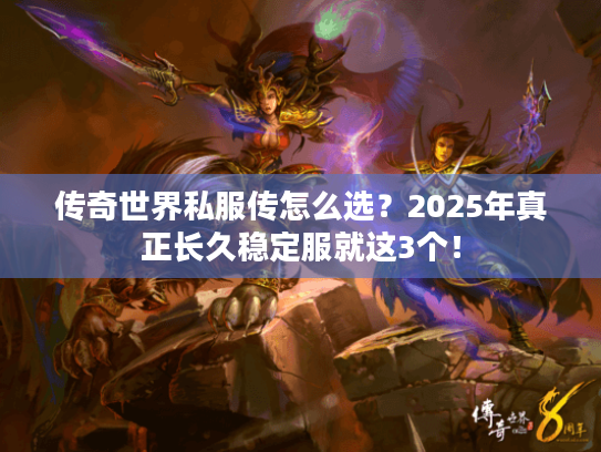 传奇世界私服传怎么选?2025年真正长久稳定服就这3个! 传奇世界私服传怎么选?2025年真正长久稳定服就这3个!