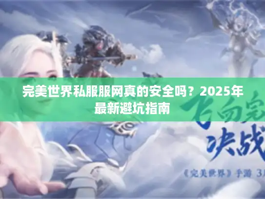 完美世界私服服网真的安全吗？2025年最新避坑指南