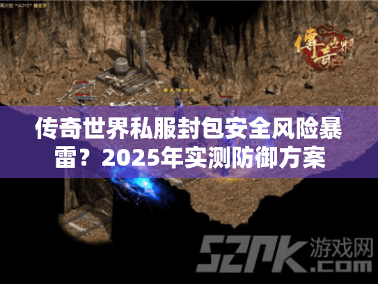 传奇世界私服封包安全风险暴雷?2025年实测防御方案 传奇世界私服封包安全风险暴雷?2025年实测防御方案