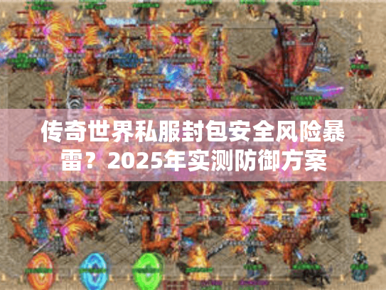 传奇世界私服封包安全风险暴雷?2025年实测防御方案 传奇世界私服封包安全风险暴雷?2025年实测防御方案