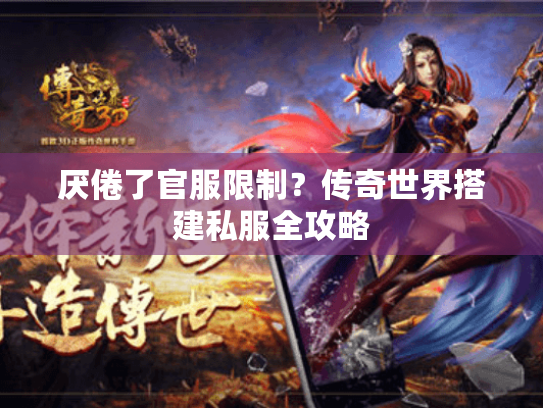 厌倦了官服限制?传奇世界搭建私服全攻略 厌倦了官服限制?传奇世界搭建私服全攻略