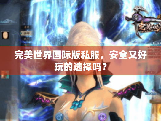 完美世界国际版私服，安全又好玩的选择吗？