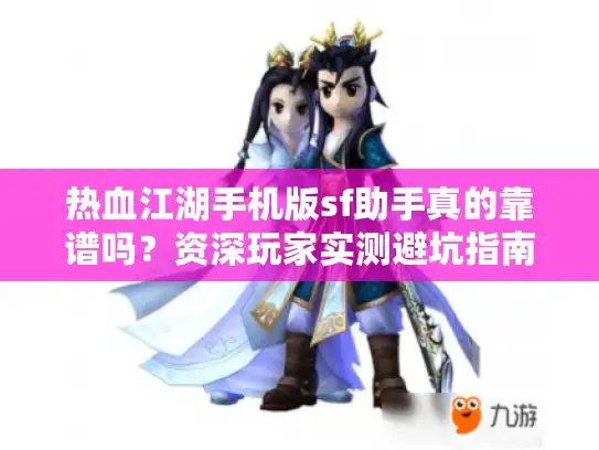 热血江湖手机版sf助手真的靠谱吗？资深玩家实测避坑指南