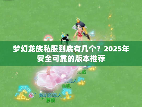 梦幻龙族私服到底有几个？2025年安全可靠的版本推荐