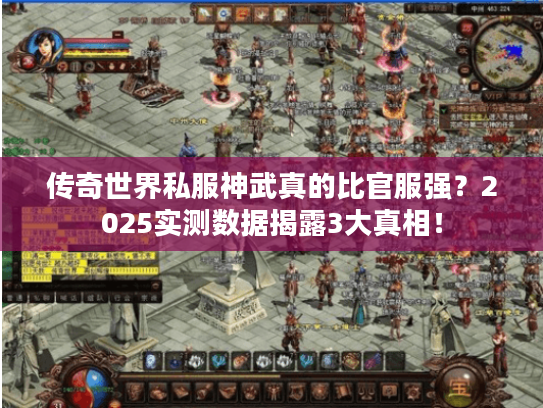 传奇世界私服神武真的比官服强?2025实测数据揭露3大真相! 传奇世界私服神武真的比官服强?2025实测数据揭露3大真相!