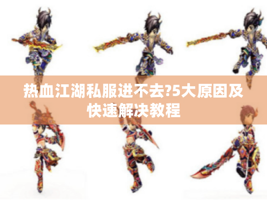热血江湖私服进不去?5大原因及快速解决教程