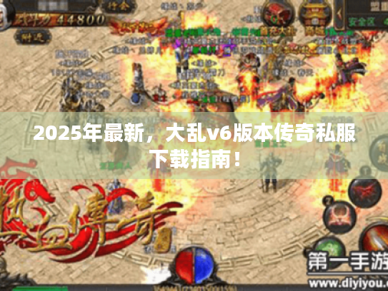 2025年最新，大乱v6版本传奇私服下载指南！