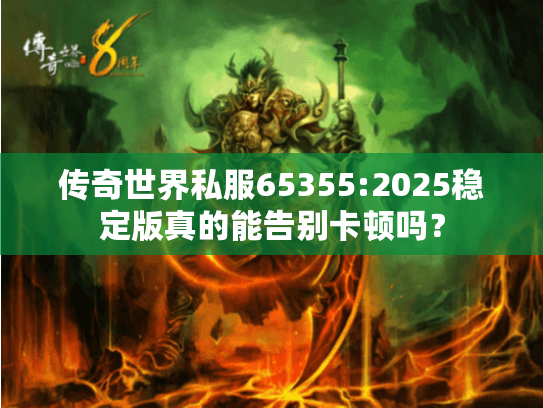 传奇世界私服65355:2025稳定版真的能告别卡顿吗？