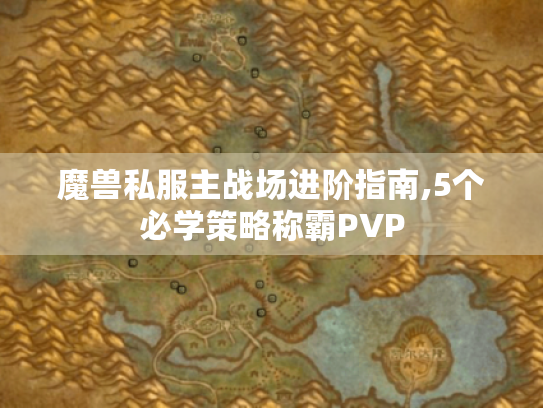 魔兽私服主战场进阶指南,5个必学策略称霸PVP 魔兽私服主战场进阶指南,5个必学策略称霸PVP