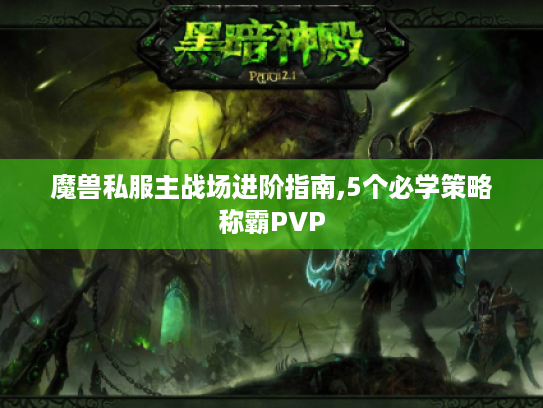魔兽私服主战场进阶指南,5个必学策略称霸PVP 魔兽私服主战场进阶指南,5个必学策略称霸PVP