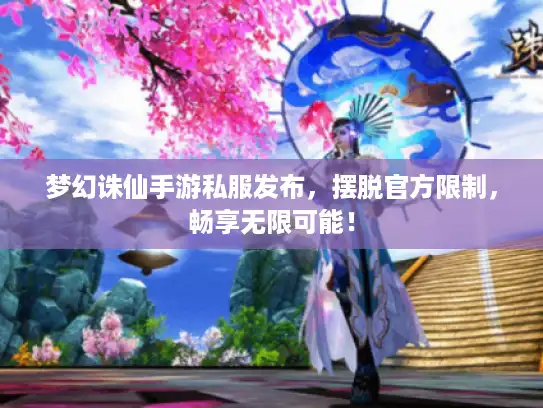 梦幻诛仙手游私服发布,摆脱官方限制,畅享无限可能! 梦幻诛仙手游私服发布,摆脱官方限制,畅享无限可能!