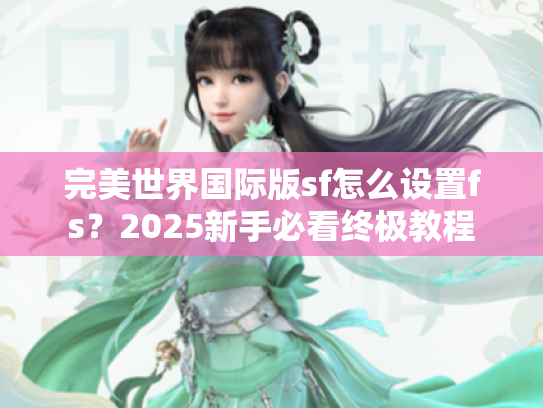 完美世界国际版sf怎么设置fs？2025新手必看终极教程