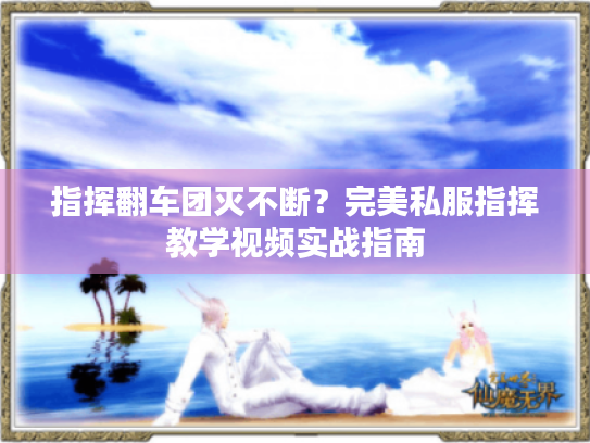 指挥翻车团灭不断?完美私服指挥教学视频实战指南 指挥翻车团灭不断?完美私服指挥教学视频实战指南