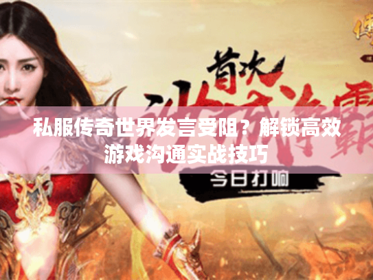 私服传奇世界发言受阻?解锁高效游戏沟通实战技巧 私服传奇世界发言受阻?解锁高效游戏沟通实战技巧