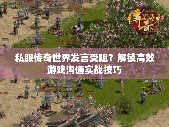 私服传奇世界发言受阻?解锁高效游戏沟通实战技巧 私服传奇世界发言受阻?解锁高效游戏沟通实战技巧