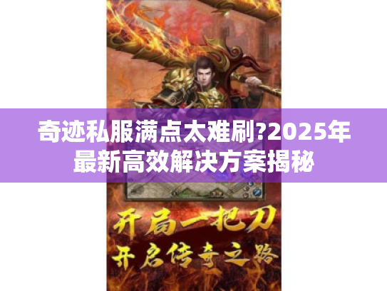 奇迹私服满点太难刷?2025年最新高效解决方案揭秘 奇迹私服满点太难刷?2025年最新高效解决方案揭秘