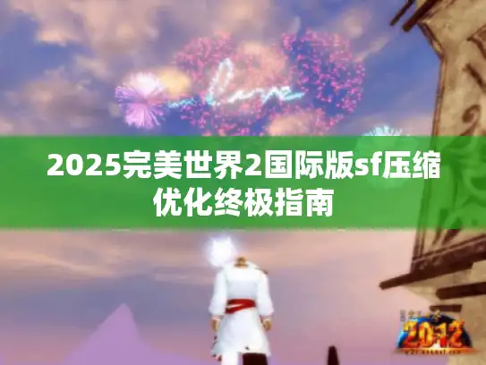 2025完美世界2国际版sf压缩优化终极指南