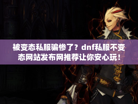 被变态私服骗惨了?dnf私服不变态网站发布网推荐让你安心玩! 被变态私服骗惨了?dnf私服不变态网站发布网推荐让你安心玩!