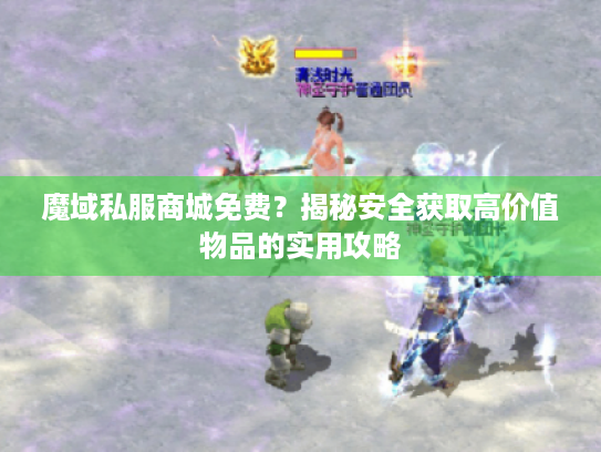 魔域私服商城免费?揭秘安全获取高价值物品的实用攻略 魔域私服商城免费?揭秘安全获取高价值物品的实用攻略