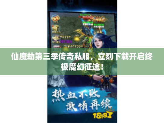 仙魔劫第三季传奇私服,立刻下载开启终极魔幻征途! 仙魔劫第三季传奇私服,立刻下载开启终极魔幻征途!