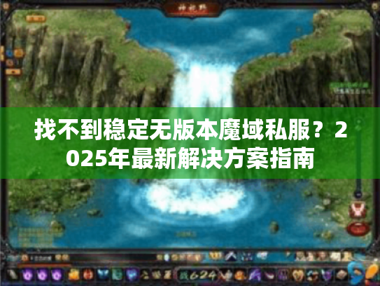 找不到稳定无版本魔域私服?2025年最新解决方案指南 找不到稳定无版本魔域私服?2025年最新解决方案指南