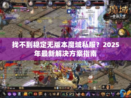 找不到稳定无版本魔域私服?2025年最新解决方案指南 找不到稳定无版本魔域私服?2025年最新解决方案指南