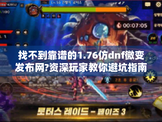 找不到靠谱的1.76仿dnf微变发布网?资深玩家教你避坑指南!