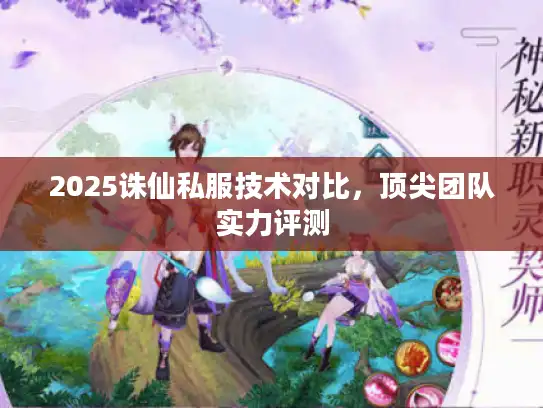 2025诛仙私服技术对比,顶尖团队实力评测 2025诛仙私服技术对比,顶尖团队实力评测
