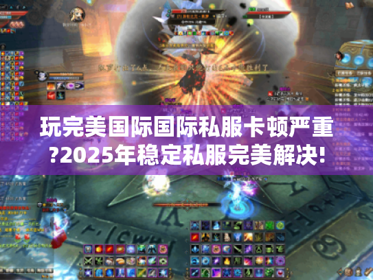 玩完美国际国际私服卡顿严重?2025年稳定私服完美解决!