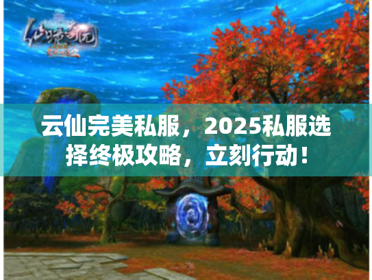 云仙完美私服,2025私服选择终极攻略,立刻行动! 云仙完美私服,2025私服选择终极攻略,立刻行动!
