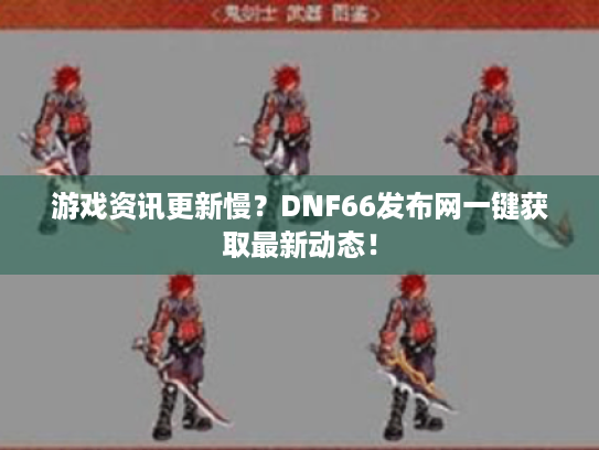 游戏资讯更新慢?DNF66发布网一键获取最新动态! 游戏资讯更新慢?DNF66发布网一键获取最新动态!