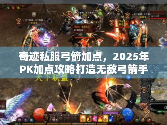 奇迹私服弓箭加点,2025年PK加点攻略打造无敌弓箭手 奇迹私服弓箭加点,2025年PK加点攻略打造无敌弓箭手